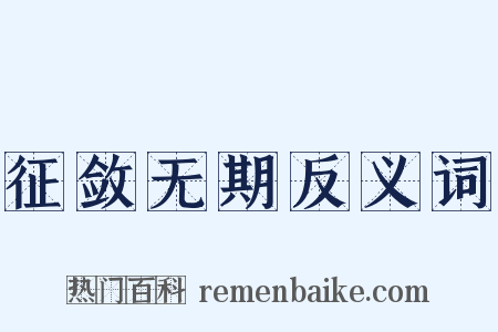 征敛无期反义词是什么意思的图片